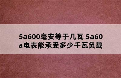 5a600毫安等于几瓦 5a60a电表能承受多少千瓦负载